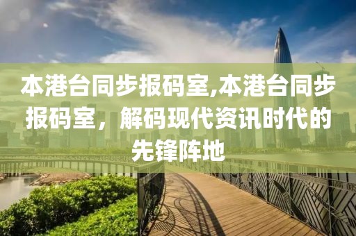 本港台同步报码室,本港台同步报码室，解码现代资讯时代的先锋阵地