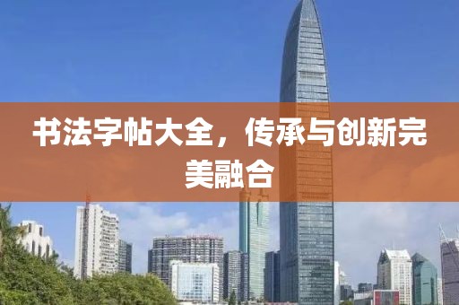 书法字帖大全，传承与创新完美融合