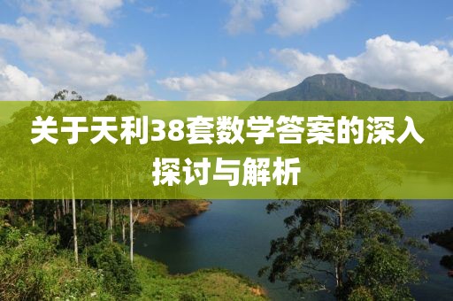 关于天利38套数学答案的深入探讨与解析