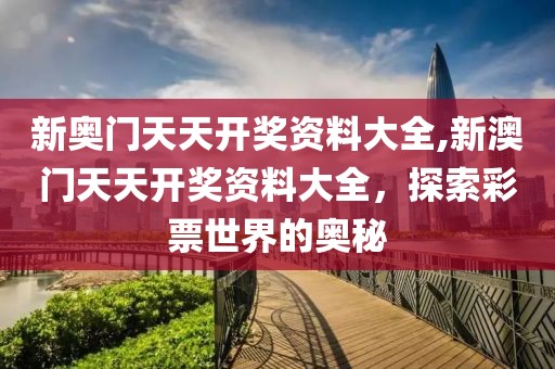 新奥门天天开奖资料大全,新澳门天天开奖资料大全，探索彩票世界的奥秘