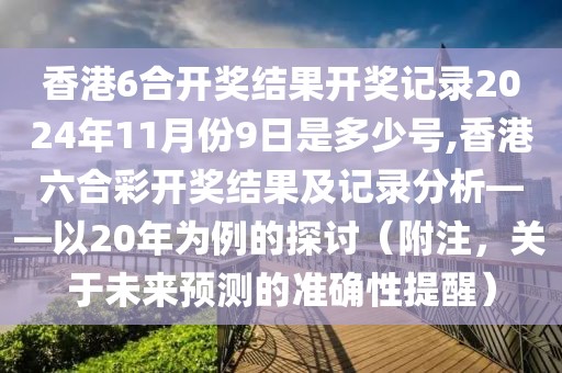 香港6合开奖结果开奖记录2024年11月份9日是多少号,香港六合彩开奖结果及记录分析——以20年为例的探讨（附注，关于未来预测的准确性提醒）