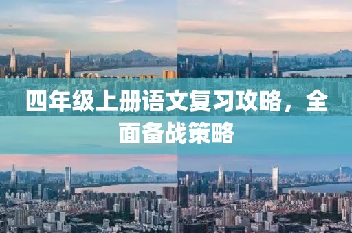 四年级上册语文复习攻略，全面备战策略