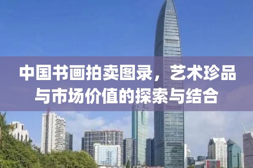 中国书画拍卖图录，艺术珍品与市场价值的探索与结合