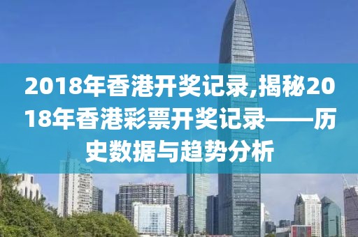 2018年香港开奖记录,揭秘2018年香港彩票开奖记录——历史数据与趋势分析