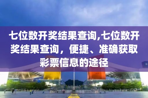 七位数开奖结果查询,七位数开奖结果查询，便捷、准确获取彩票信息的途径