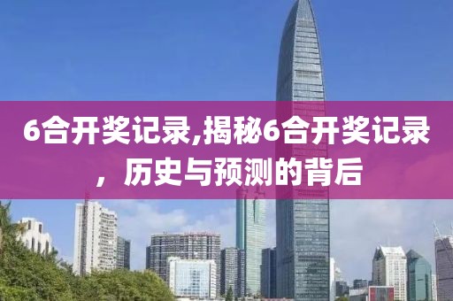 6合开奖记录,揭秘6合开奖记录，历史与预测的背后