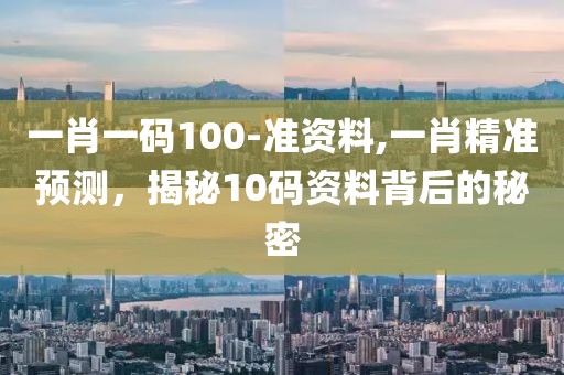 一肖一码100-准资料,一肖精准预测，揭秘10码资料背后的秘密