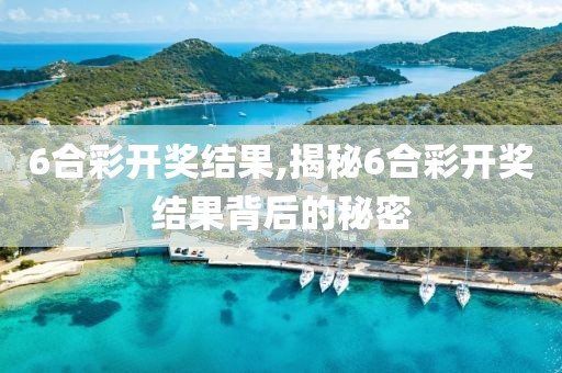 6合彩开奖结果,揭秘6合彩开奖结果背后的秘密