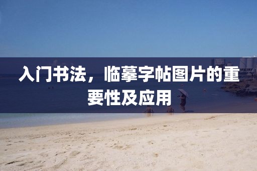 入门书法，临摹字帖图片的重要性及应用