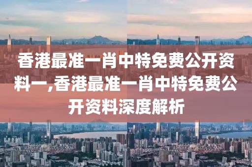 香港最准一肖中特免费公开资料一