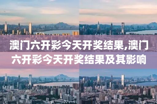 澳门六开彩今天开奖结果,澳门六开彩今天开奖结果及其影响