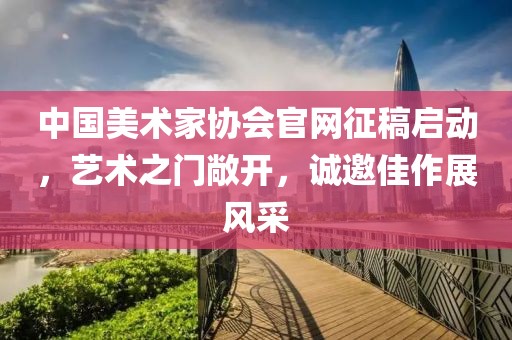 中国美术家协会官网征稿启动，艺术之门敞开，诚邀佳作展风采