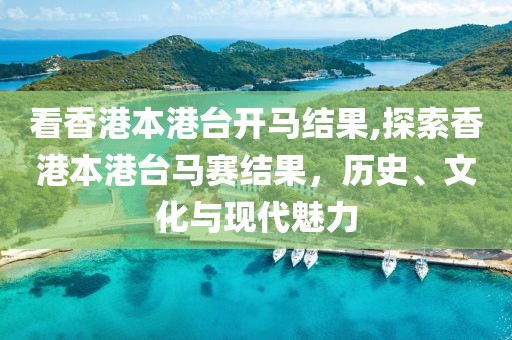 看香港本港台开马结果,探索香港本港台马赛结果，历史、文化与现代魅力