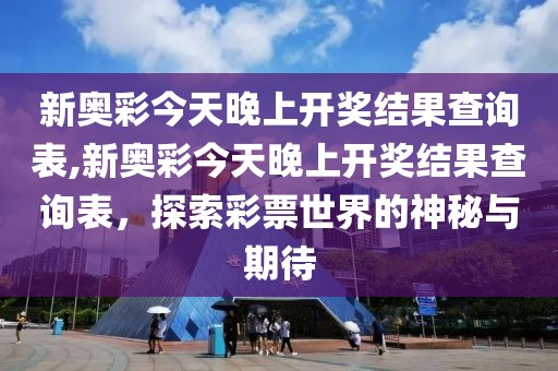 新奥彩今天晚上开奖结果查询表,新奥彩今天晚上开奖结果查询表，探索彩票世界的神秘与期待