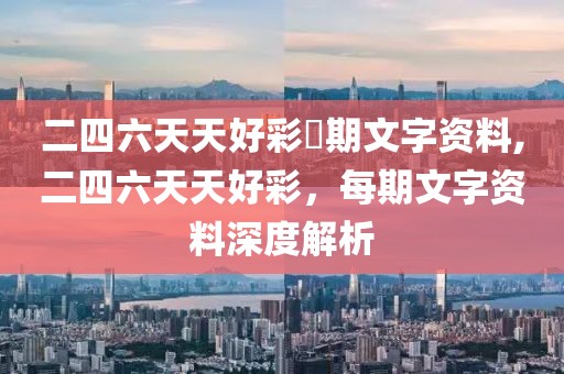 二四六天天好彩毎期文字资料,二四六天天好彩，每期文字资料深度解析