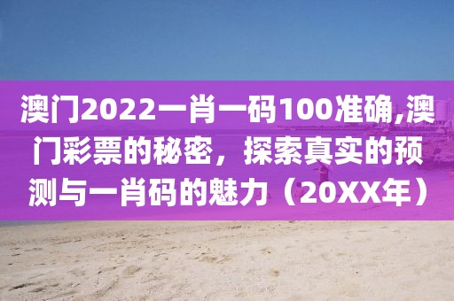 澳门2022一肖一码100准确,澳门彩票的秘密，探索真实的预测与一肖码的魅力（20XX年）