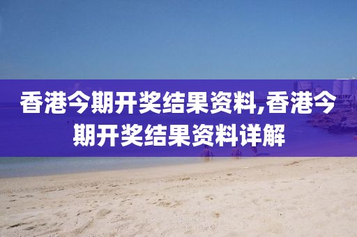 香港今期开奖结果资料,香港今期开奖结果资料详解