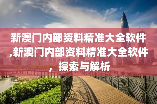新澳门内部资料精准大全软件,新澳门内部资料精准大全软件，探索与解析