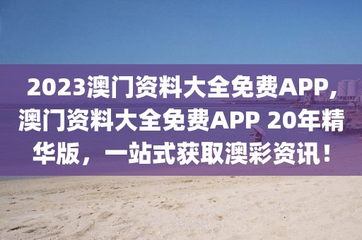 2023澳门资料大全免费APP,澳门资料大全免费APP 20年精华版，一站式获取澳彩资讯！