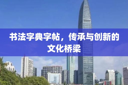 书法字典字帖，传承与创新的文化桥梁