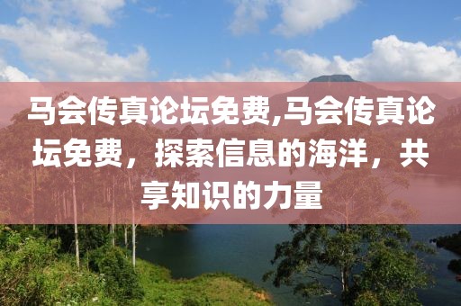 马会传真论坛免费,马会传真论坛免费，探索信息的海洋，共享知识的力量