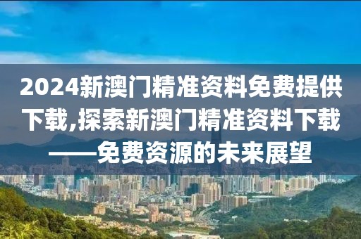 2024新澳门精准资料免费提供下载