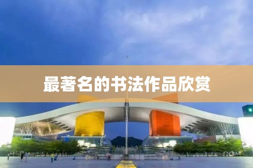 最著名的书法作品欣赏