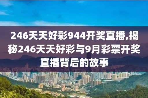 246天天好彩944开奖直播,揭秘246天天好彩与9月彩票开奖直播背后的故事