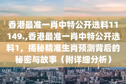 香港最准一肖中特公开选料11149.,香港最准一肖中特公开选料1，揭秘精准生肖预测背后的秘密与故事（附详细分析）