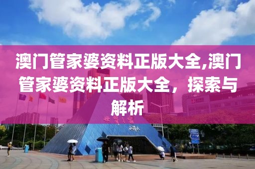 澳门管家婆资料正版大全,澳门管家婆资料正版大全，探索与解析