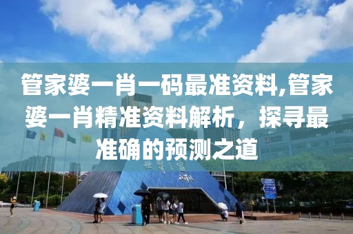 管家婆一肖一码最准资料,管家婆一肖精准资料解析，探寻最准确的预测之道