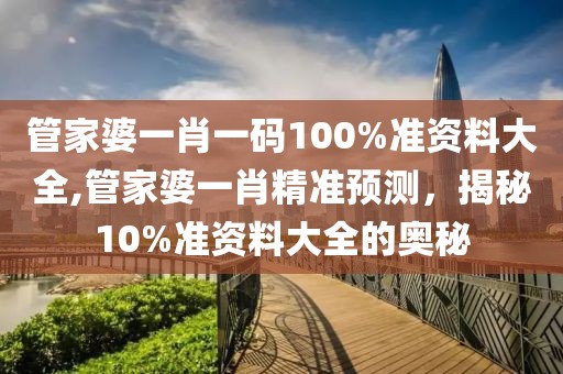 管家婆一肖一码100%准资料大全,管家婆一肖精准预测，揭秘10%准资料大全的奥秘
