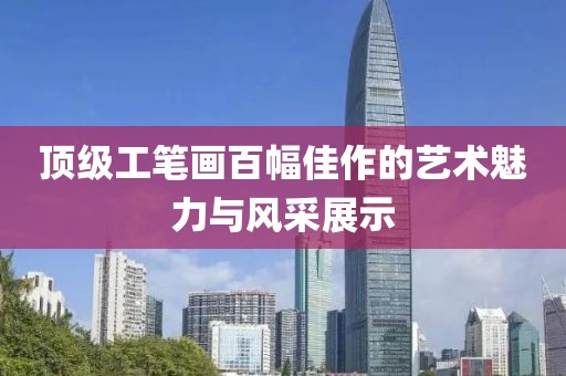 顶级工笔画百幅佳作的艺术魅力与风采展示