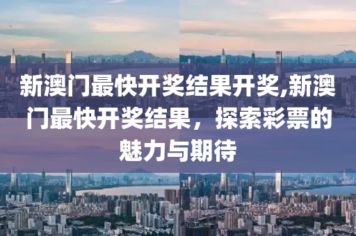 新澳门最快开奖结果开奖,新澳门最快开奖结果，探索彩票的魅力与期待