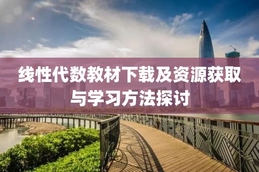 线性代数教材下载及资源获取与学习方法探讨