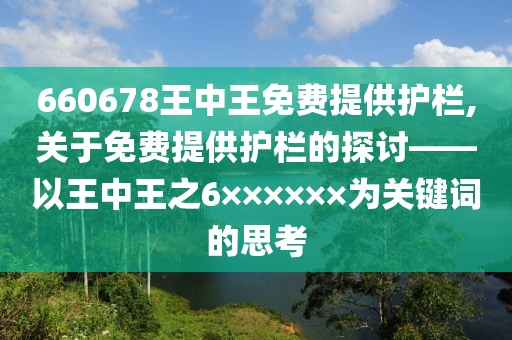 660678王中王免费提供护栏,关于免费提供护栏的探讨——以王中王之6××××××为关键词的思考