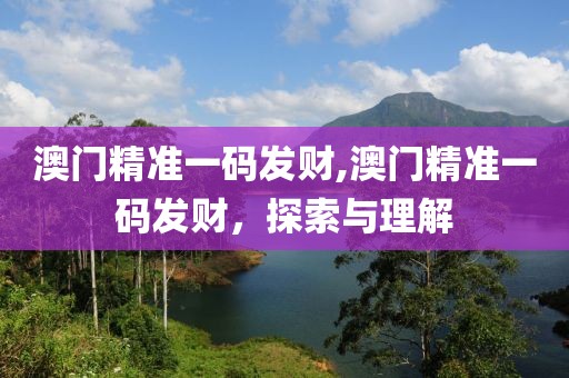 澳门精准一码发财,澳门精准一码发财，探索与理解