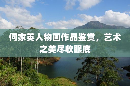 何家英人物画作品鉴赏，艺术之美尽收眼底