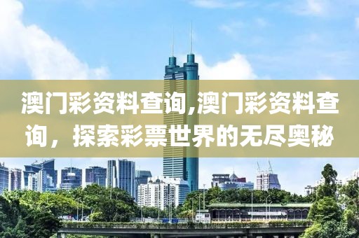 澳门彩资料查询,澳门彩资料查询，探索彩票世界的无尽奥秘
