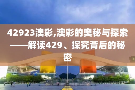 42923澳彩,澳彩的奥秘与探索——解读429、探究背后的秘密