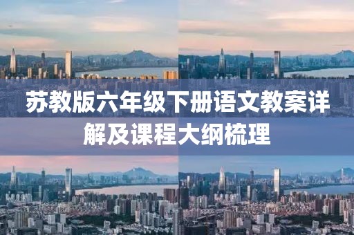 苏教版六年级下册语文教案详解及课程大纲梳理