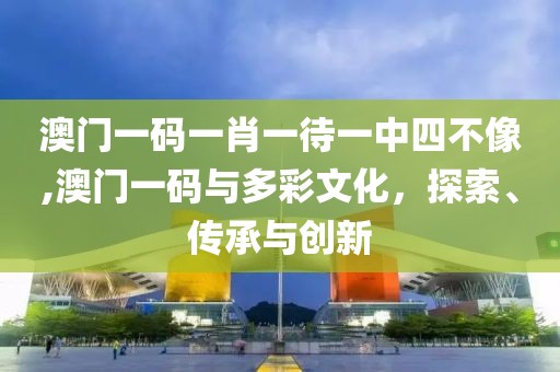 澳门一码一肖一待一中四不像,澳门一码与多彩文化，探索、传承与创新