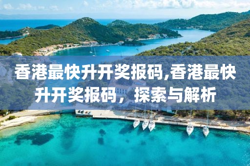 香港最快升开奖报码,香港最快升开奖报码，探索与解析