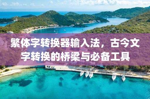 繁体字转换器输入法，古今文字转换的桥梁与必备工具