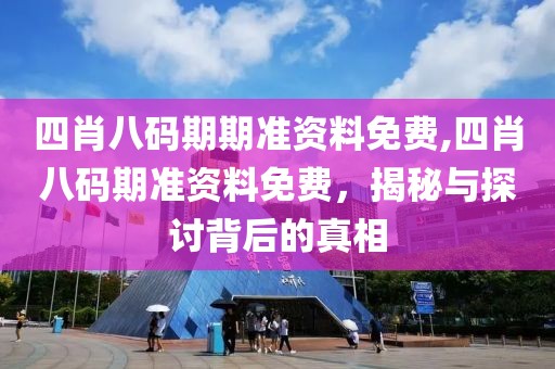 四肖八码期期准资料免费,四肖八码期准资料免费，揭秘与探讨背后的真相