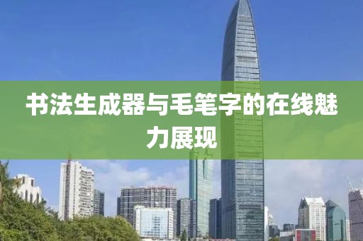 书法生成器与毛笔字的在线魅力展现