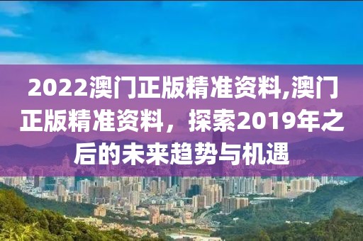 2022澳门正版精准资料,澳门正版精准资料，探索2019年之后的未来趋势与机遇