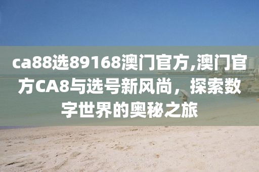 ca88选89168澳门官方,澳门官方CA8与选号新风尚，探索数字世界的奥秘之旅