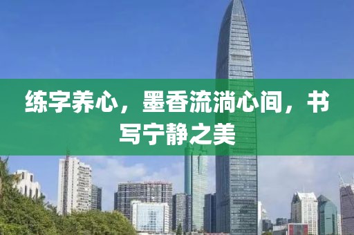 练字养心，墨香流淌心间，书写宁静之美