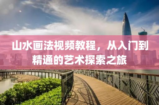 山水画法视频教程，从入门到精通的艺术探索之旅